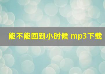 能不能回到小时候 mp3下载